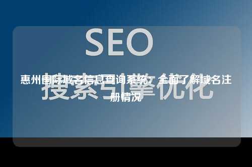 惠州国际域名信息查询系统：全面了解域名注册情况