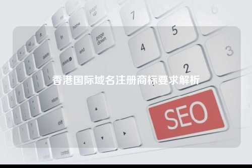 香港国际域名注册商标要求解析